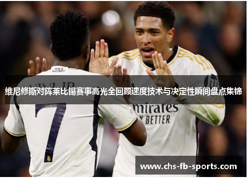 维尼修斯对阵莱比锡赛事高光全回顾速度技术与决定性瞬间盘点集锦